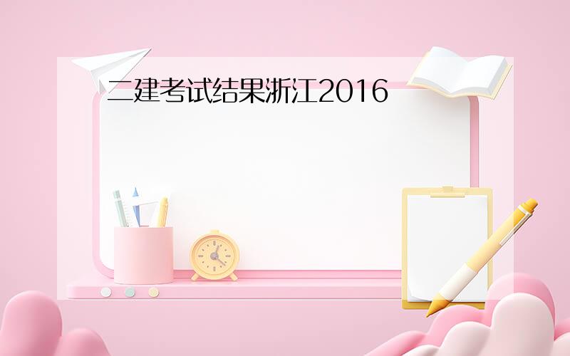 二建考试结果浙江2016