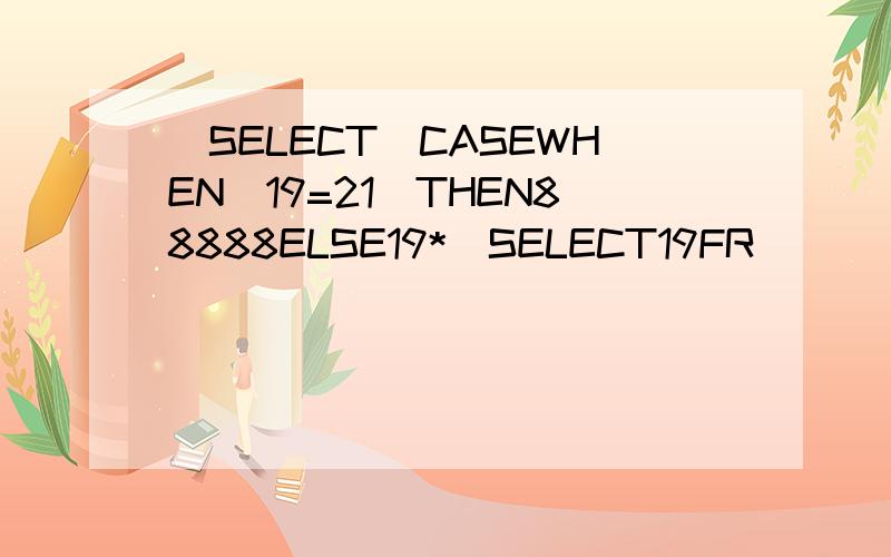 (SELECT(CASEWHEN(19=21)THEN88888ELSE19*(SELECT19FR