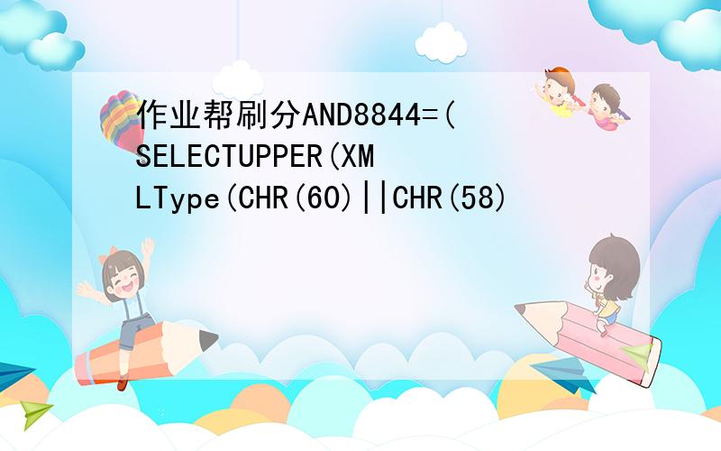 作业帮刷分AND8844=(SELECTUPPER(XMLType(CHR(60)||CHR(58)
