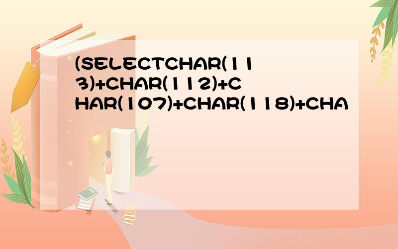 (SELECTCHAR(113)+CHAR(112)+CHAR(107)+CHAR(118)+CHA