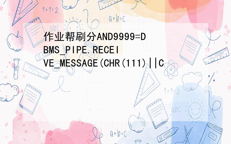 作业帮刷分AND9999=DBMS_PIPE.RECEIVE_MESSAGE(CHR(111)||C