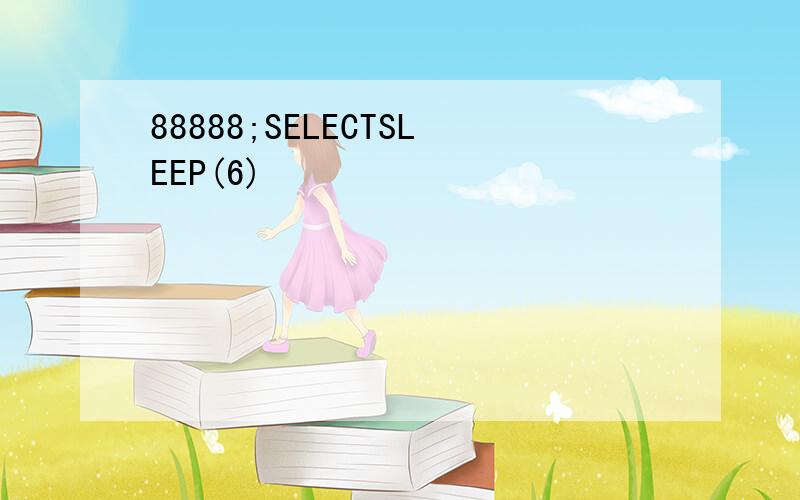 88888;SELECTSLEEP(6)
