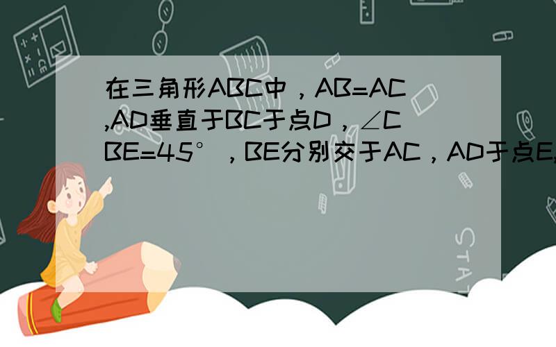 在三角形ABC中，AB=AC,AD垂直于BC于点D，∠CBE=45°，BE分别交于AC，AD于点E,