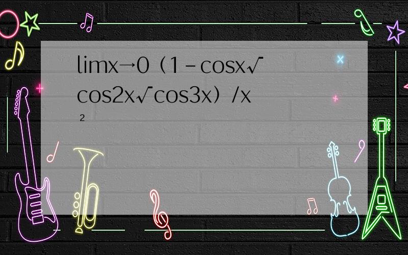 limx→0（1-cosx√cos2x√cos3x）/x²