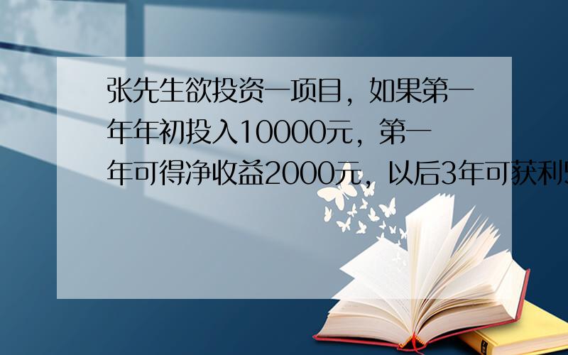 张先生欲投资一项目，如果第一年年初投入10000元，第一年可得净收益2000元，以后3年可获利500