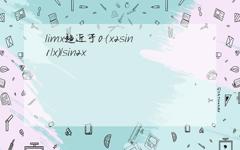limx趋近于0（x2sin1/x）/sin2x