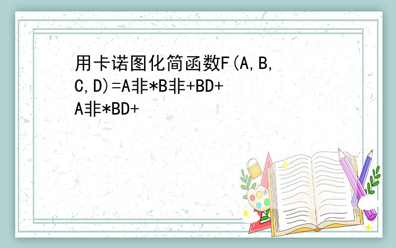 用卡诺图化简函数F(A,B,C,D)=A非*B非+BD+A非*BD+