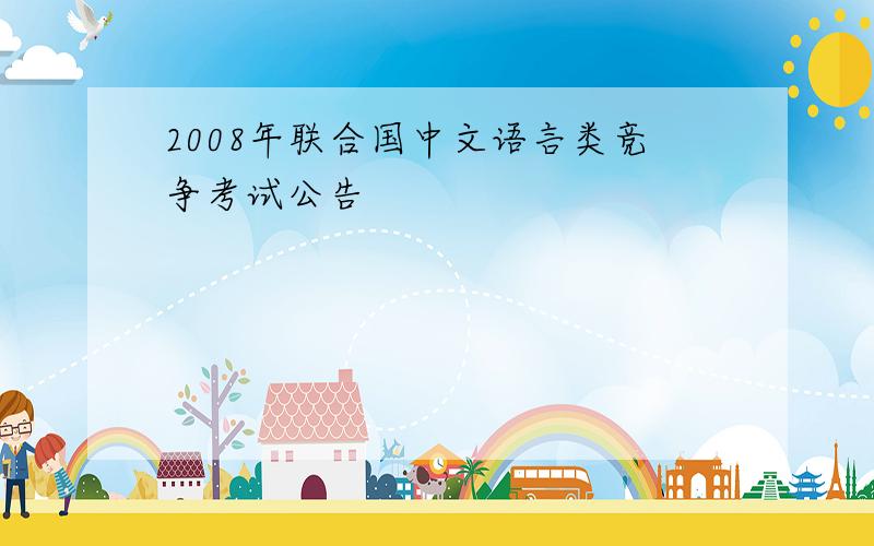 2008年联合国中文语言类竞争考试公告