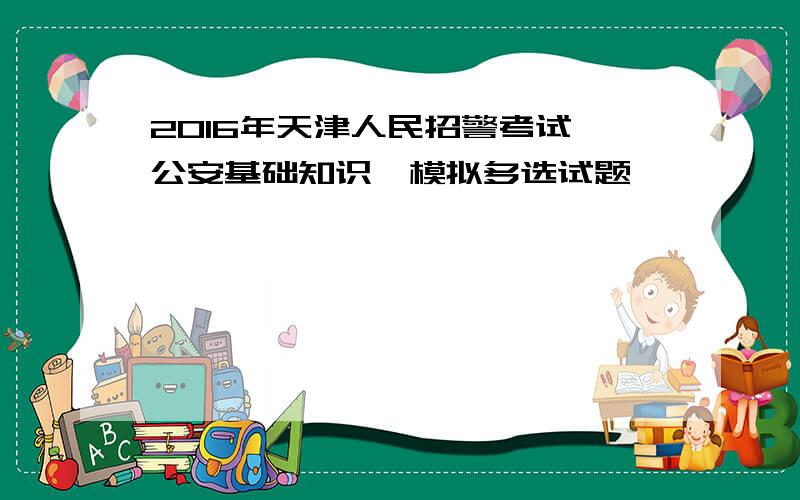 2016年天津人民招警考试《公安基础知识》模拟多选试题