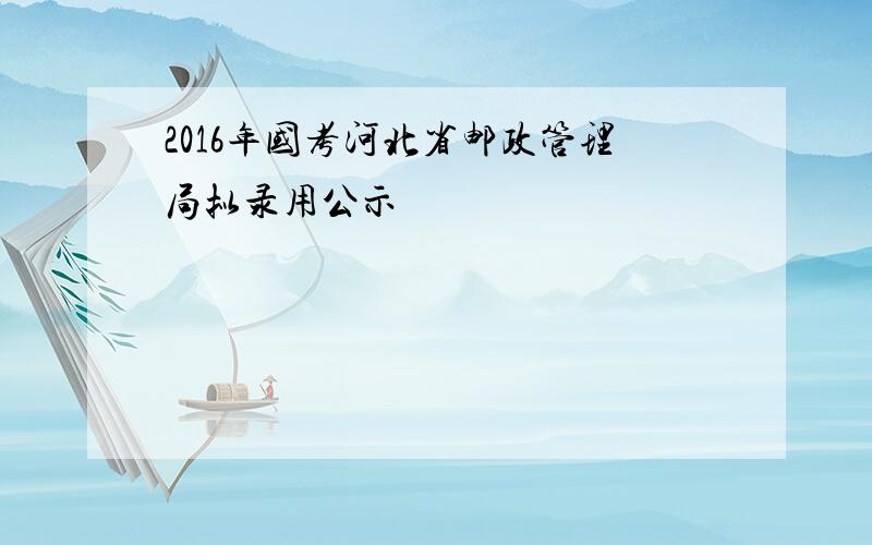 2016年国考河北省邮政管理局拟录用公示