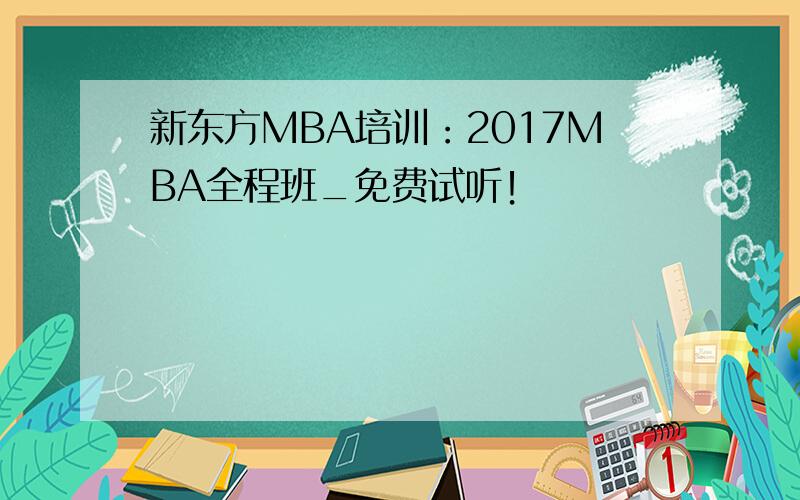 新东方MBA培训：2017MBA全程班_免费试听！