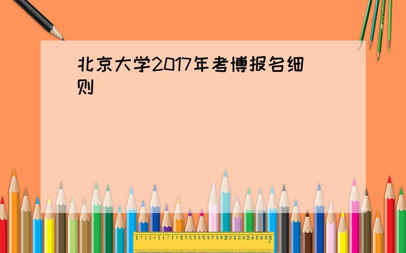 北京大学2017年考博报名细则