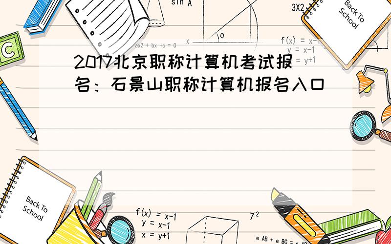 2017北京职称计算机考试报名：石景山职称计算机报名入口