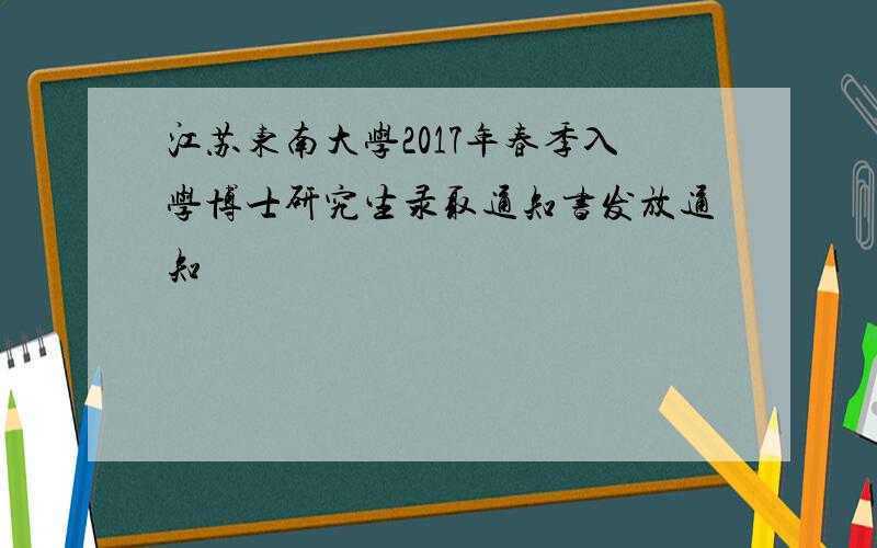 江苏东南大学2017年春季入学博士研究生录取通知书发放通知