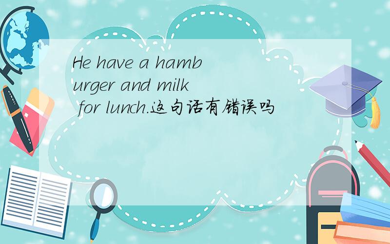 He have a hamburger and milk for lunch.这句话有错误吗