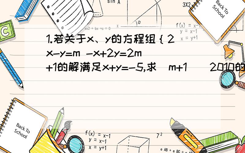 1.若关于x、y的方程组｛2x-y=m -x+2y=2m+1的解满足x+y=-5,求（m+1）^2010的值.2.求二元一次方程2x+3y=-9的非正整数解.我们老师还没教二元一次方程组的解法，别让我看不懂