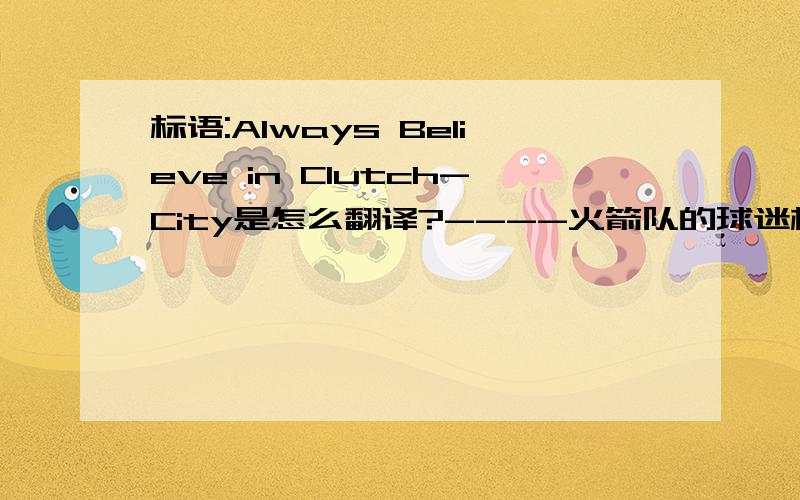 标语:Always Believe in Clutch-City是怎么翻译?----火箭队的球迷标语