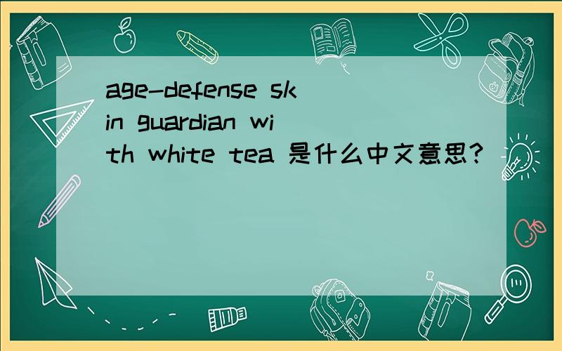 age-defense skin guardian with white tea 是什么中文意思?