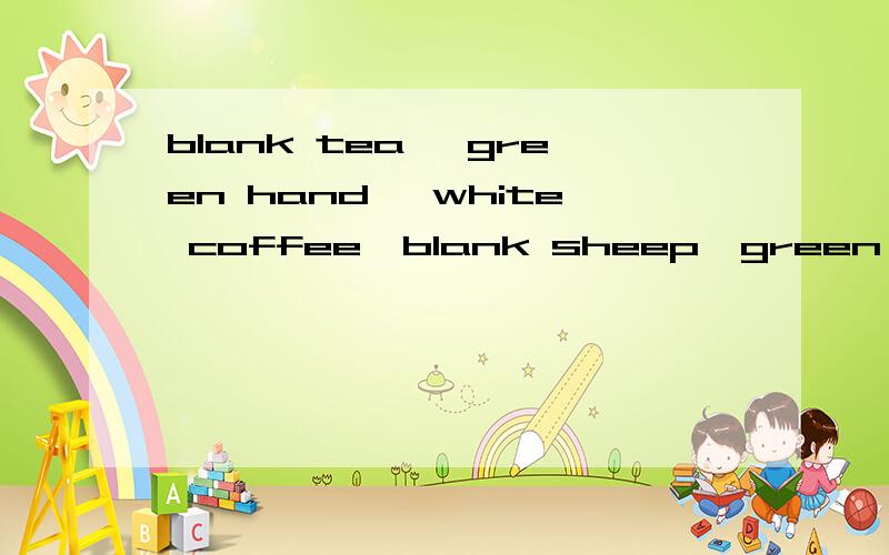 blank tea ,green hand ,white coffee,blank sheep,green eyes ,white elephant,表示什么含义?