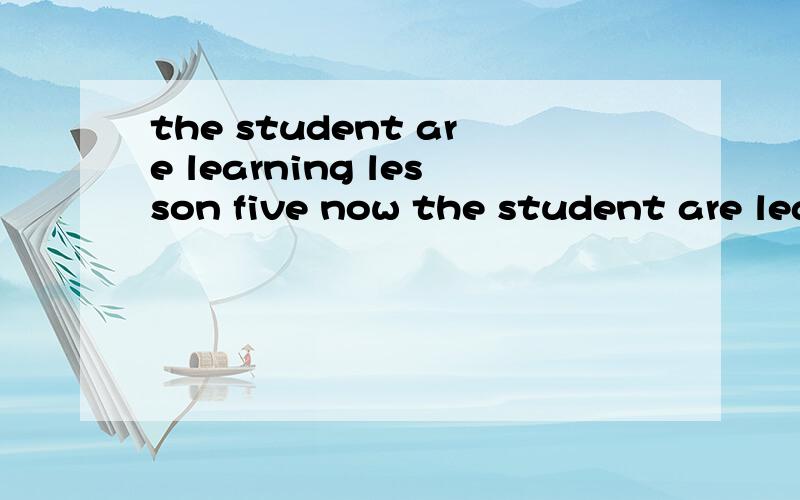 the student are learning lesson five now the student are learning()()()now填空