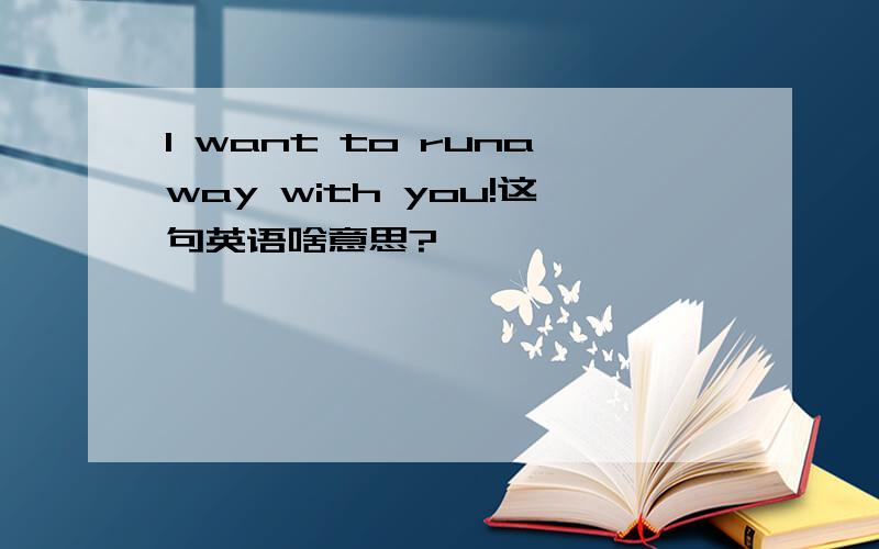 I want to runaway with you!这句英语啥意思?