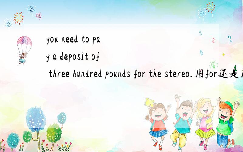 you need to pay a deposit of three hundred pounds for the stereo.用for还是用on