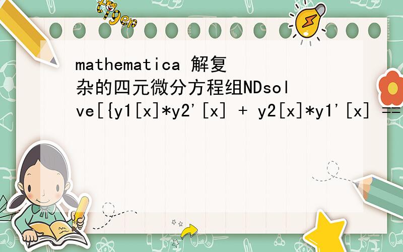 mathematica 解复杂的四元微分方程组NDsolve[{y1[x]*y2'[x] + y2[x]*y1'[x] == 0,3200*y1[x]*y2[x]*y3[x] == 0.075*y3'[x] + 4/3*25*10^-6*y2[x]*y2'[x],y1[x]*y2[x]*y2[x] == -y4[x] + 4/3*25*10^-6*y2'[x],y4[x] == y1[x]*461.76*y3[x],y1[0] == 67.99,y2[