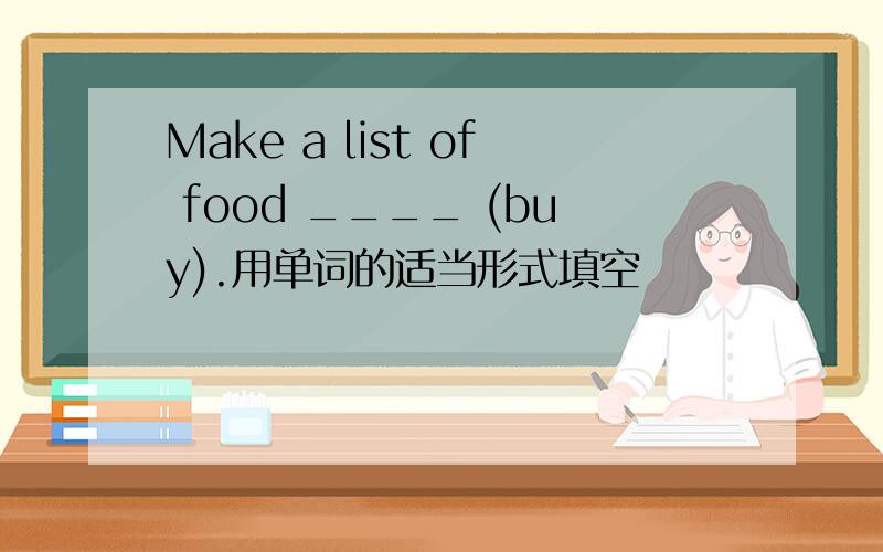 Make a list of food ____ (buy).用单词的适当形式填空