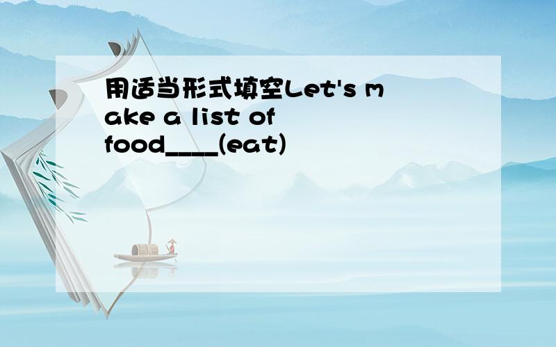 用适当形式填空Let's make a list of food____(eat)