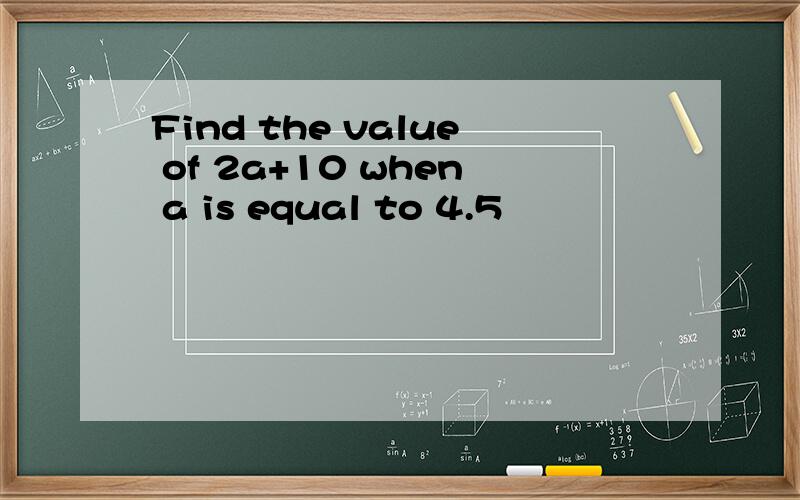 Find the value of 2a+10 when a is equal to 4.5