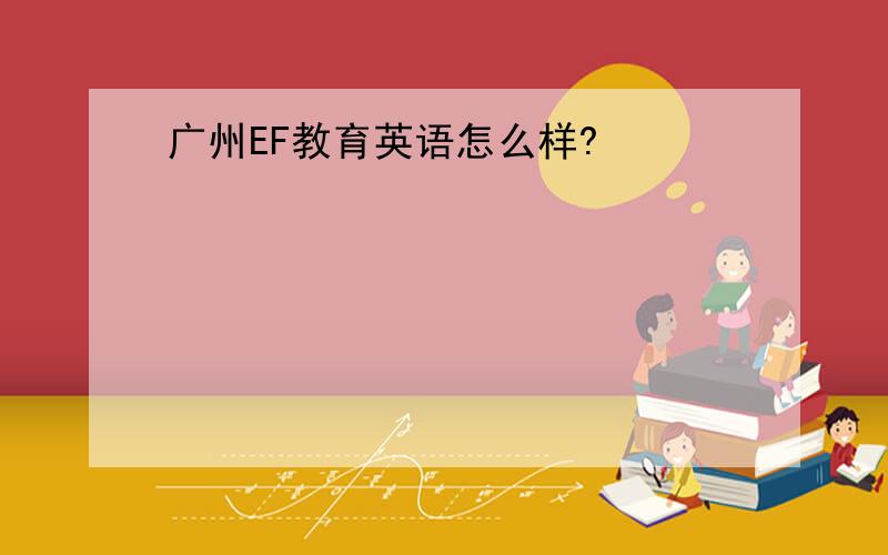 广州EF教育英语怎么样?