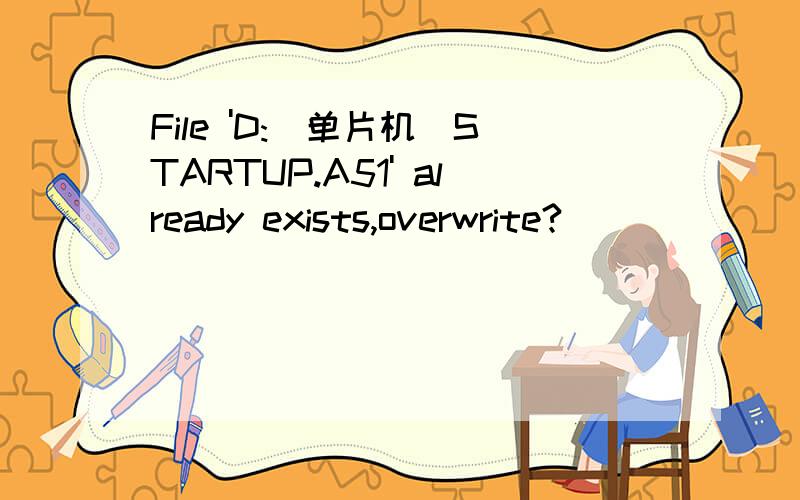 File 'D:\单片机\STARTUP.A51' already exists,overwrite?