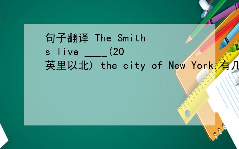 句子翻译 The Smiths live ____(20英里以北) the city of New York.有几种说法,请一一列举,