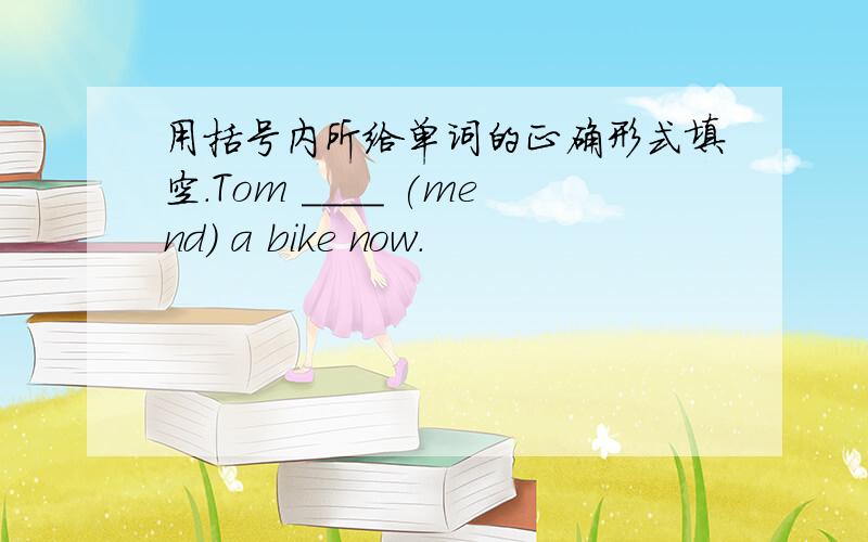 用括号内所给单词的正确形式填空.Tom ____ (mend) a bike now.
