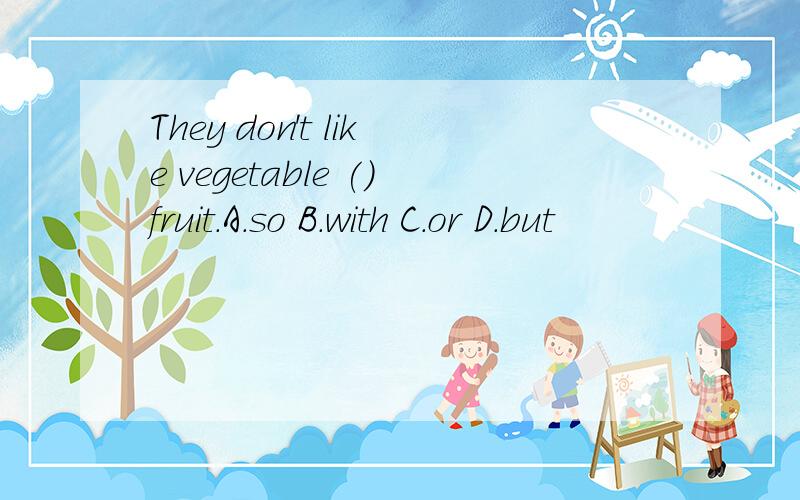 They don't like vegetable ()fruit.A.so B.with C.or D.but