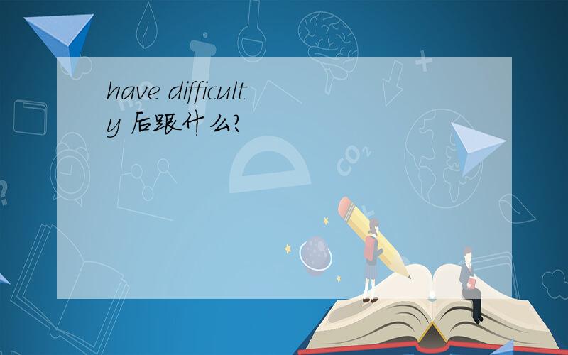 have difficulty 后跟什么?