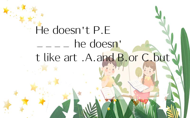 He doesn't P.E____ he doesn't like art .A.and B.or C.but