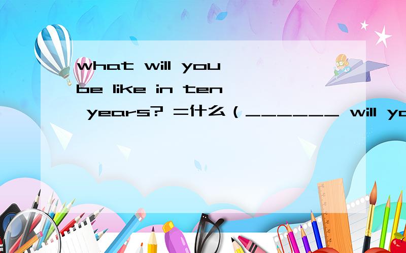 what will you be like in ten years? =什么（______ will you ______ in ten years）