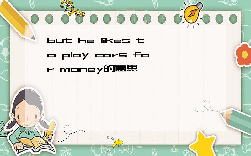 but he likes to play cars for money的意思