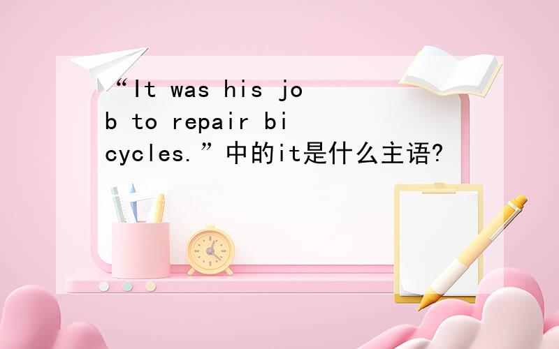 “It was his job to repair bicycles.”中的it是什么主语?
