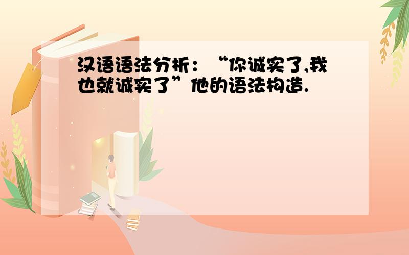 汉语语法分析：“你诚实了,我也就诚实了”他的语法构造.