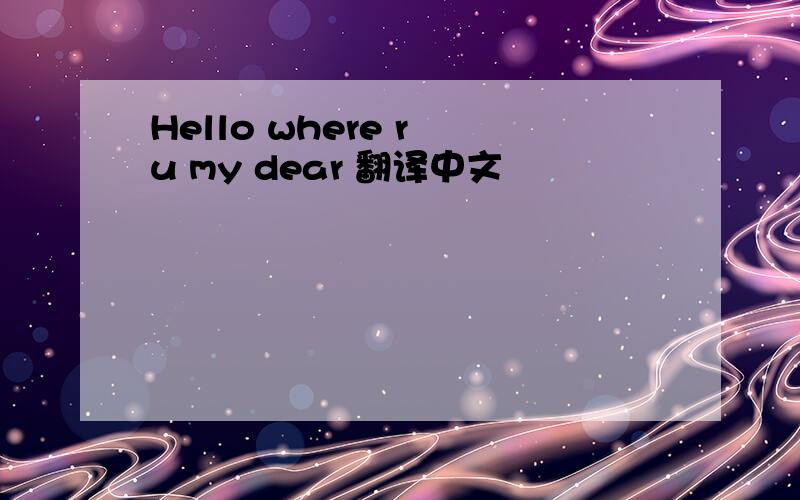 Hello where r u my dear 翻译中文