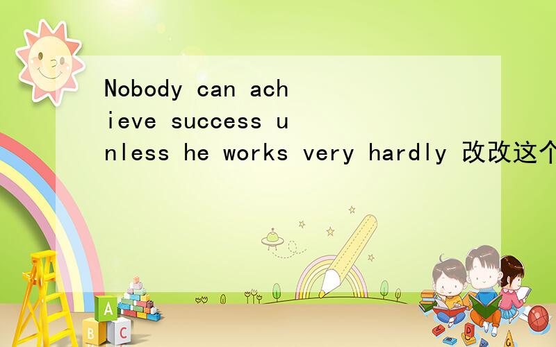 Nobody can achieve success unless he works very hardly 改改这个句子