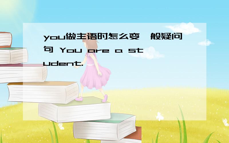 you做主语时怎么变一般疑问句 You are a student.