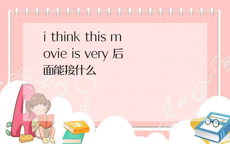 i think this movie is very 后面能接什么