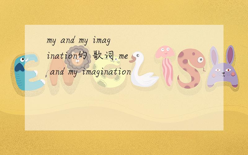my and my imagination的 歌词 me and my imagination