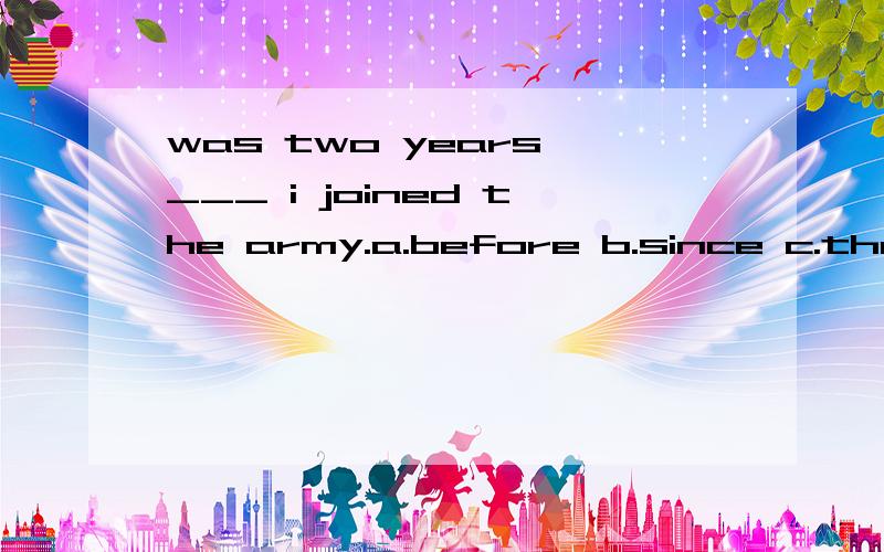 was two years ___ i joined the army.a.before b.since c.that d.after,不用排除法，