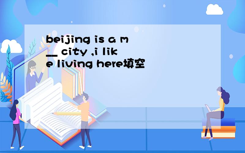 beijing is a m__ city ,i like living here填空