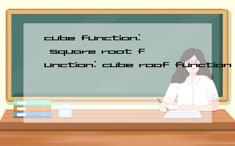 cube function; square root function; cube roof function 是什么函数?急～～!一定要图像  性质最好有  谢谢  急～!cube root function    打错了刚才  不好意思啊